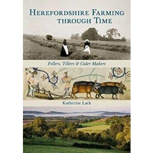 Herefordshire Farming through Time. Fellers, Tillers and Cider Makers, Paperback - Katherine Lack imagine