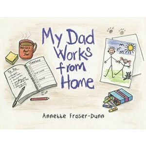 My Dad Works from Home, Paperback - Annette Fraser-Dunn imagine