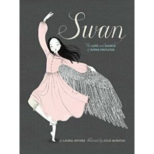 Swan. The Life and Dance of Anna Pavlova, Paperback - Laurel Snyder imagine