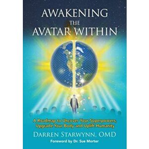 Awakening the Avatar Within: A Roadmap to Uncover Your Superpowers, Upgrade Your Body and Uplift Humanity, Paperback - Darren Starwynn imagine