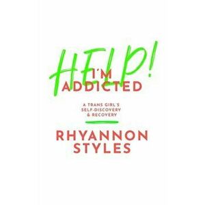 Help! I'm Addicted. A Trans Girl's Self-Discovery and Recovery, Paperback - Rhyannon Styles imagine