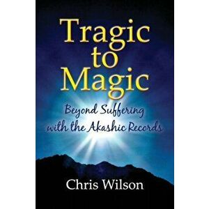 Tragic to Magic: Beyond Suffering with the Akashic Records, Paperback - Chris Wilson imagine