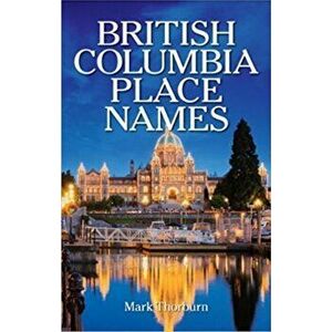 British Columbia Place Names, Paperback - Mark Thorburn imagine