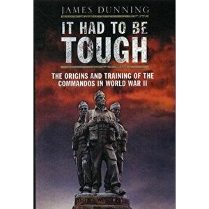 It Had to be Tough: The Origins and Training of the Commandos in World War II, Paperback - James Dunning imagine