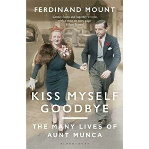 Kiss Myself Goodbye. The Many Lives of Aunt Munca, Paperback - Ferdinand Mount imagine