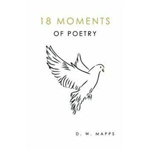 Eighteen Moments of Poetry, Paperback - D.W. Mapps imagine