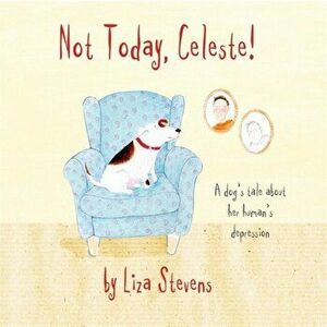 Not Today, Celeste!. A Dog's Tale about Her Human's Depression, Paperback - Liza Stevens imagine