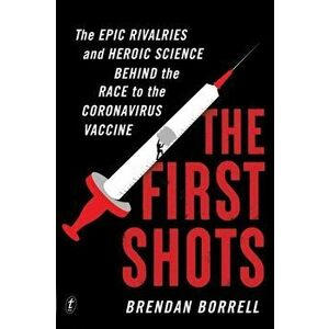 The First Shots. The Epic Rivalries and Heroic Science Behind the Race to the Coronavirus Vaccine, Paperback - Brendan Borrell imagine