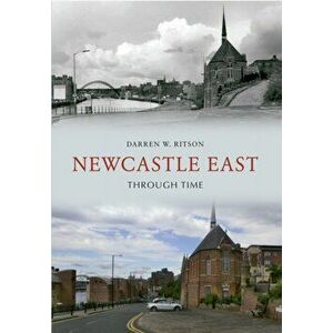 Newcastle East Through Time, Paperback - Darren W. Ritson imagine