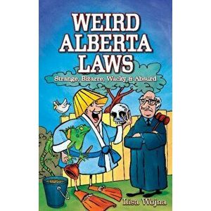Weird Alberta Laws. Strange, Bizarre, Wacky & Absurd, Paperback - Lisa Wojna imagine