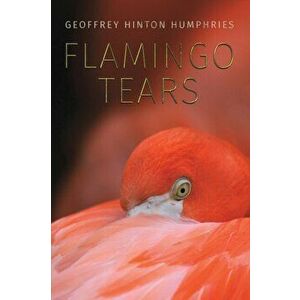 Flamingo Tears, Paperback - Geoffrey Hinton Humphries imagine