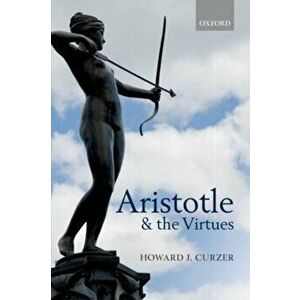 Aristotle and the Virtues, Paperback - Howard J. Curzer imagine
