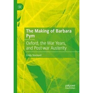 The Making of Barbara Pym: Oxford, the War Years, and Post-War Austerity, Hardcover - Emily Stockard imagine