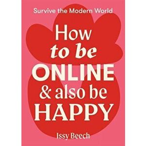 How to Be Online and Also Be Happy, Paperback - Issy Beech imagine