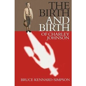 The Birth and Birth of Charley Johnson, Paperback - Bruce Kennard-Simpson imagine