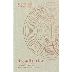 Breaditation. De-stress by Making Bread, Hardback - Manuel Monade imagine