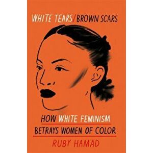 White Tears Brown Scars. How White Feminism Betrays Women of Colour, Paperback - Ruby Hamad imagine