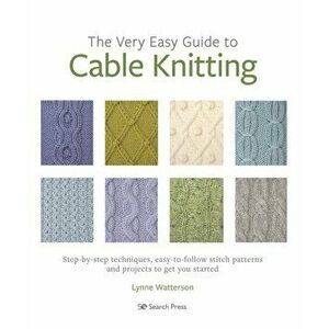 The Very Easy Guide to Cable Knitting. Step-By-Step Techniques, Easy-to-Follow Stitch Patterns and Projects to Get You Started, Paperback - Lynne Watt imagine