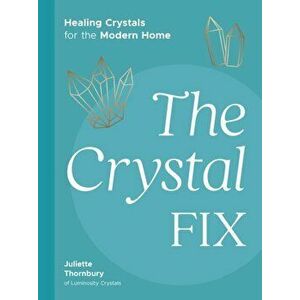 The Crystal Fix. Healing Crystals for the Modern Home, Hardback - Juliette Thornbury imagine