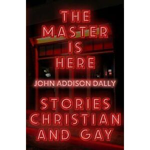 The Master is Here. Stories Christian and Gay, Paperback - John Addison Dally imagine