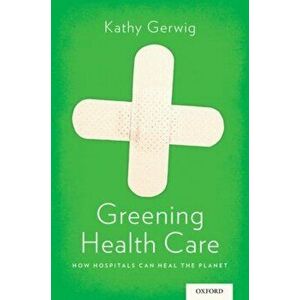 Greening Health Care: How Hospitals Can Heal the Planet, Paperback - Kathy Gerwig imagine
