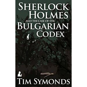 Sherlock Holmes and the Case of the Bulgarian Codex, Paperback - Tim Symonds imagine