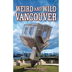 Weird and Wild Vancouver, Paperback - Harrison Mooney imagine
