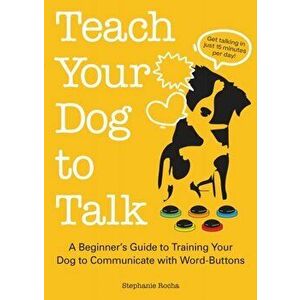 Teach Your Dog To Talk. A Beginner's Guide to Training Your Dog to Communicate with Word-Buttons, Paperback - Stephanie Rocha imagine