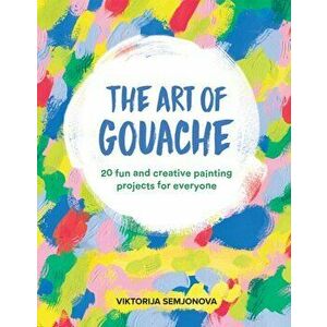 The Art of Gouache. 20 Fun and Creative Painting Projects for Everyone, Paperback - Viktorija Semjonova imagine