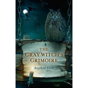 Gray Witch`s Grimoire, The, Paperback - Amythyst Raine imagine