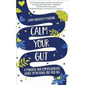 Calm Your Gut. A Mindful and Compassionate Guide to Healing IBD and IBS, Paperback - Cara Wheatley-McGrain imagine