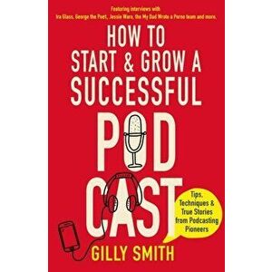 How to Start and Grow a Successful Podcast. Tips, Techniques and True Stories from Podcasting Pioneers, Paperback - Gilly Smith imagine