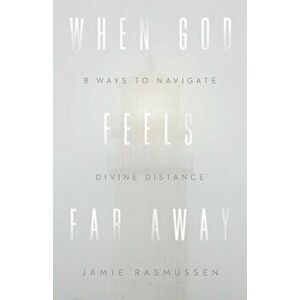 When God Feels Far Away. Eight Ways to Navigate Divine Distance, Paperback - Jamie Rasmussen imagine