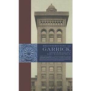 Reconstructing the Garrick: Adler & Sullivan's Lost Masterpiece, Hardcover - John Vinci imagine
