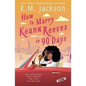 How to Marry Keanu Reeves in 90 Days, Paperback - K.M. Jackson imagine