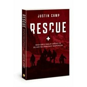 Rescue. When God's Cavalry Arrives to Deliver You from Quiet Desperation, Paperback - Justin Camp imagine