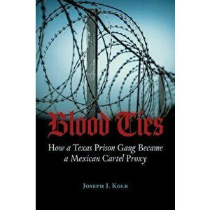 Blood Ties: How a Texas Prison Gang Became a Mexican Cartel Proxy, Paperback - Joseph Kolb imagine
