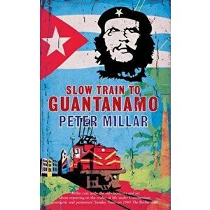 Slow Train to Guantanamo, Paperback - Peter Millar imagine