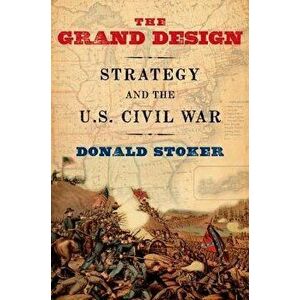 Grand Design: Strategy and the U.S. Civil War, Paperback - Donald Stoker imagine