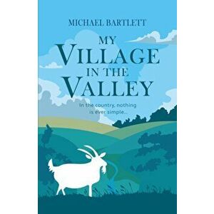 My Village in the Valley. In the country, nothing is ever simple, Paperback - Michael Bartlett imagine