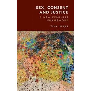 Sex, Consent and Justice: A New Feminist Framework, Hardcover - Tina Sikka imagine