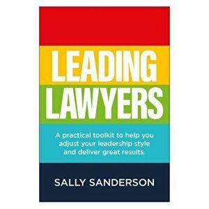 Leading Lawyers. A practical toolkit to help you adjust your leadership style and deliver great results, Paperback - Sally Sanderson imagine