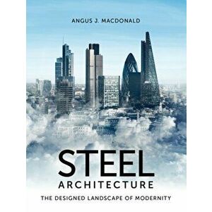 Steel Architecture. The Designed Landscape of Modernity, Paperback - Angus Macdonald imagine