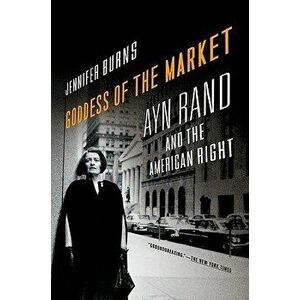 Goddess of the Market: Ayn Rand and the American Right, Paperback - Jennifer Burns imagine