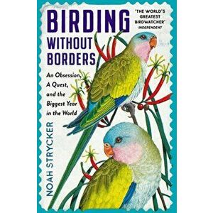 Birding Without Borders. An Obsession, A Quest, and the Biggest Year in the World, Main, Paperback - Noah Strycker imagine