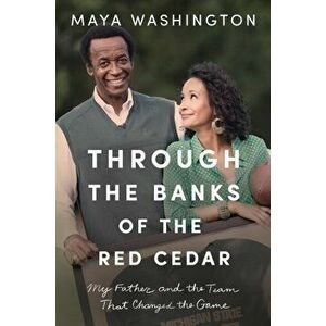Through the Banks of the Red Cedar. My Father and the Team That Changed the Game, Paperback - Maya Washington imagine