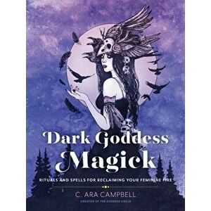 Dark Goddess Magick. Rituals and Spells for Reclaiming Your Feminine Fire, Paperback - C. Ara Campbell imagine
