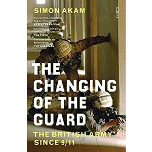 The Changing of the Guard. the British army since 9/11, Paperback - Simon Akam imagine