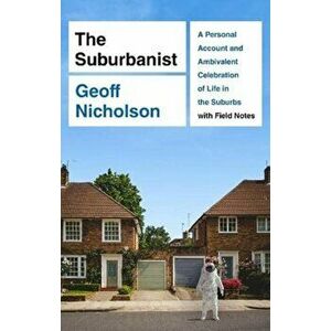 The Suburbanist. A Personal Account and Ambivalent Celebration of Life in the Suburbs with Field Notes, Paperback - Geoff Nicholson imagine