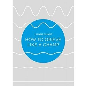 How to Grieve Like a Champ, Paperback - Lianna Champ imagine